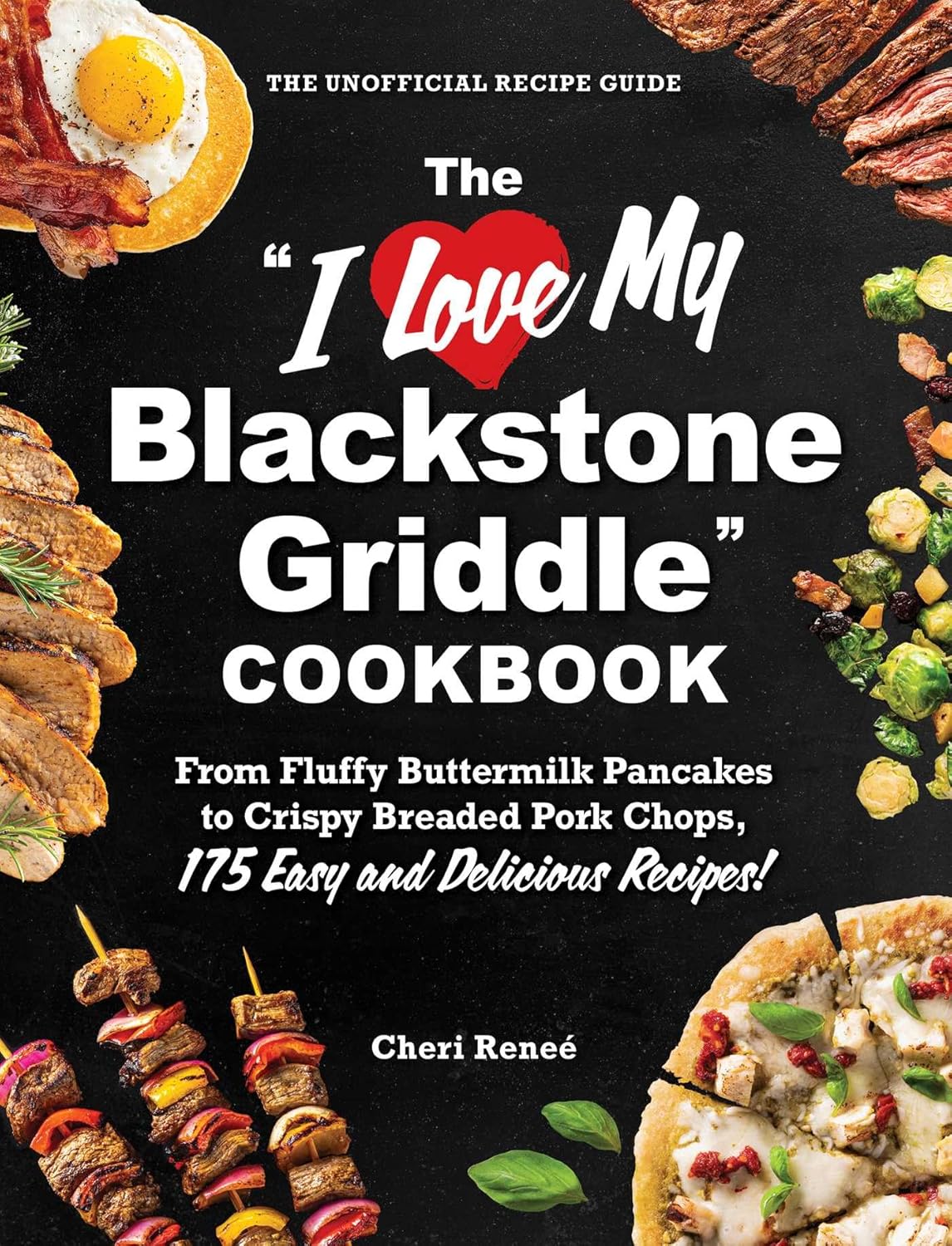 The "I Love My Blackstone Griddle" Cookbook: From Fluffy Buttermilk Pancakes to Crispy Breaded Pork Chops, 175 Easy and Delicious Recipes! ("I Love My" Cookbook Series)